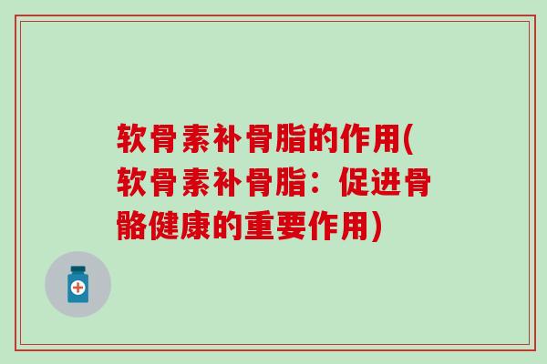 软骨素补骨脂的作用(软骨素补骨脂：促进骨骼健康的重要作用)