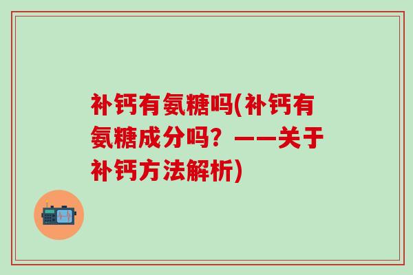 补钙有氨糖吗(补钙有氨糖成分吗？——关于补钙方法解析)