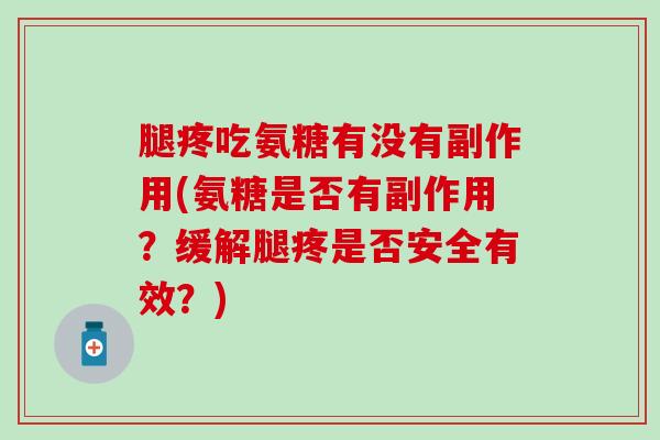 腿疼吃氨糖有没有副作用(氨糖是否有副作用？缓解腿疼是否安全有效？)