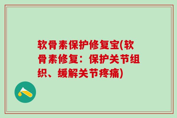 软骨素保护修复宝(软骨素修复:保护关节组织、缓解关节) 软骨素保护修复宝(软骨素修复:保护关节组织、缓解关节)