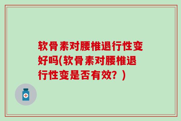 软骨素对腰椎退行性变好吗(软骨素对腰椎退行性变是否有效？)