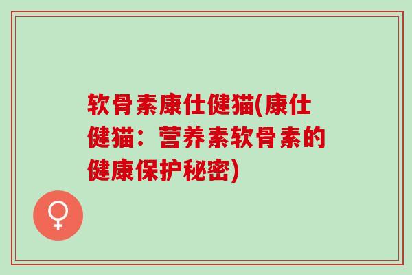 软骨素康仕健猫(康仕健猫：营养素软骨素的健康保护秘密)
