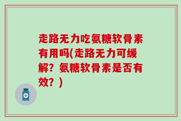 走路无力吃氨糖软骨素有用吗(走路无力可缓解？氨糖软骨素是否有效？)
