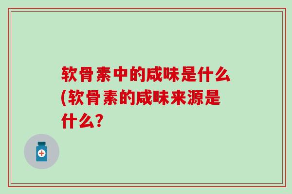 软骨素中的咸味是什么(软骨素的咸味来源是什么？