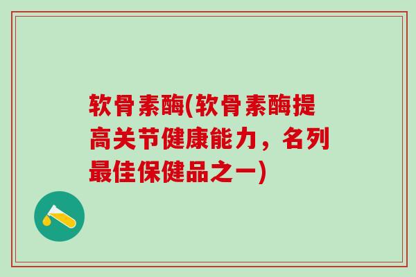 软骨素酶(软骨素酶提高关节健康能力，名列最佳保健品之一)