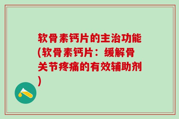 软骨素钙片的主治功能(软骨素钙片：缓解骨关节疼痛的有效辅助剂)