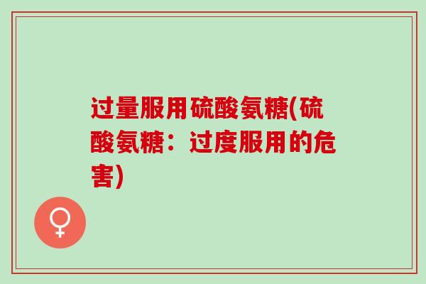 过量服用硫酸氨糖(硫酸氨糖：过度服用的危害)