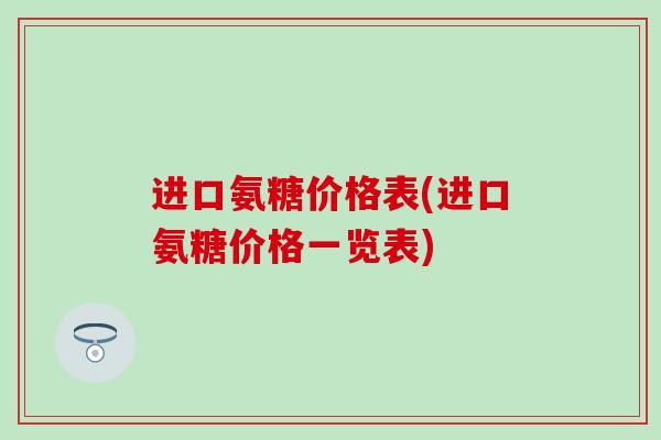 进口氨糖价格表(进口氨糖价格一览表)