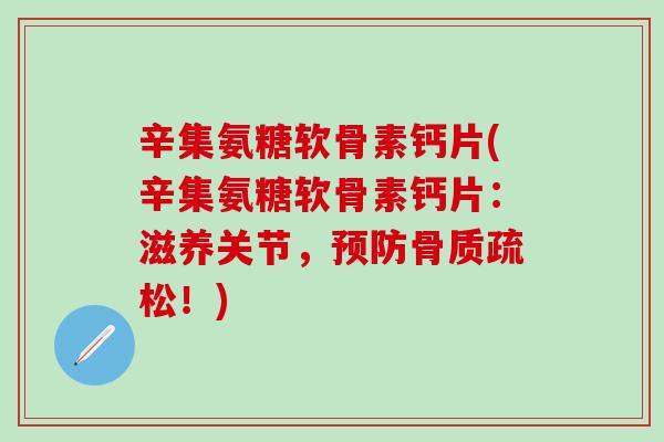 辛集氨糖软骨素钙片(辛集氨糖软骨素钙片：滋养关节，预防骨质疏松！)