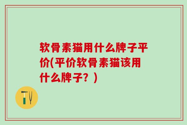 软骨素猫用什么牌子平价(平价软骨素猫该用什么牌子？)