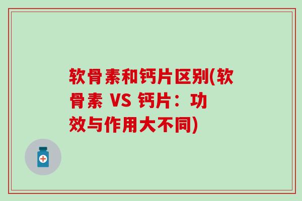 软骨素和钙片区别(软骨素 VS 钙片：功效与作用大不同)