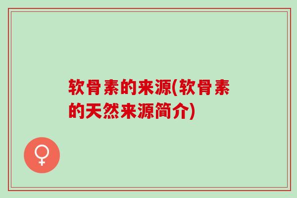 软骨素的来源(软骨素的天然来源简介)