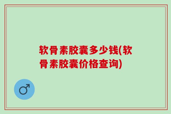 软骨素胶囊多少钱(软骨素胶囊价格查询)