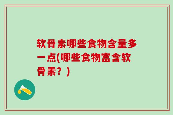 软骨素哪些食物含量多一点(哪些食物富含软骨素？)