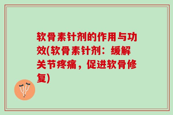软骨素针剂的作用与功效(软骨素针剂：缓解关节疼痛，促进软骨修复)