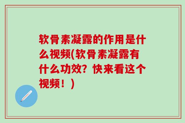 软骨素凝露的作用是什么视频(软骨素凝露有什么功效？快来看这个视频！)