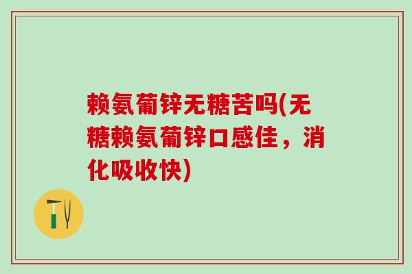 赖氨葡锌无糖苦吗(无糖赖氨葡锌口感佳，消化吸收快)