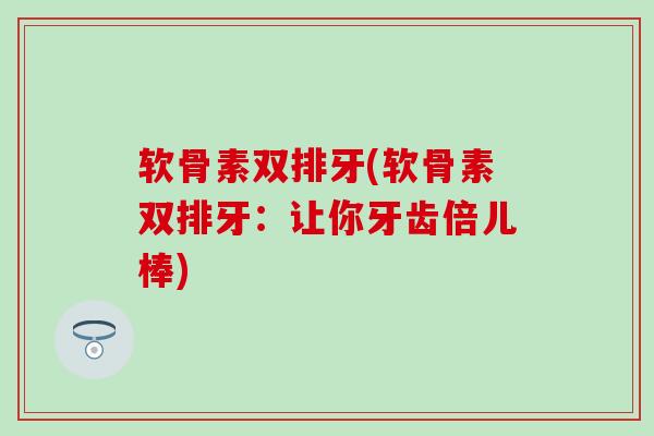 软骨素双排牙(软骨素双排牙：让你牙齿倍儿棒)