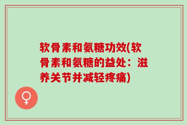 软骨素和氨糖功效(软骨素和氨糖的益处:滋养关节并减轻) 软骨素和氨糖功效(软骨素和氨糖的益处:滋养关节并减轻)
