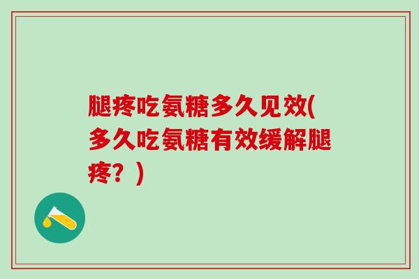 腿疼吃氨糖多久见效(多久吃氨糖有效缓解腿疼？)