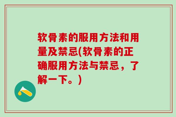 软骨素的服用方法和用量及禁忌(软骨素的正确服用方法与禁忌，了解一下。)
