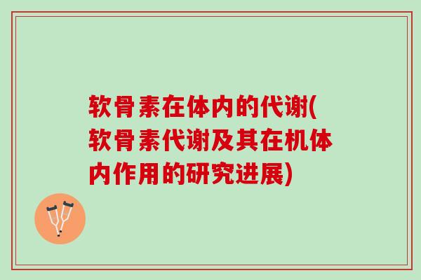 软骨素在体内的代谢(软骨素代谢及其在机体内作用的研究进展) 软骨素在体内的代谢(软骨素代谢及其在机体内作用的研究进展)