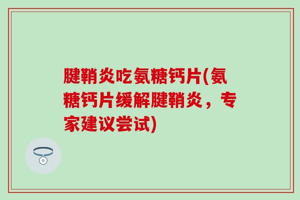 腱鞘炎吃氨糖钙片(氨糖钙片缓解腱鞘炎，专家建议尝试)