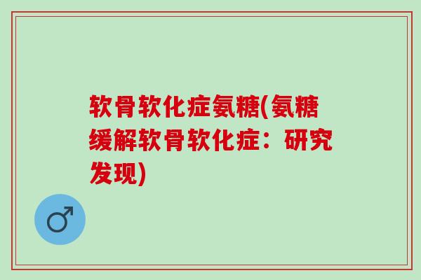 软骨软化症氨糖(氨糖缓解软骨软化症：研究发现)