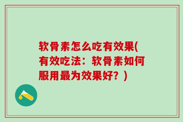软骨素怎么吃有效果(有效吃法：软骨素如何服用最为效果好？)