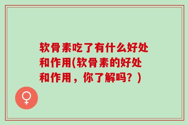 软骨素吃了有什么好处和作用(软骨素的好处和作用，你了解吗？)