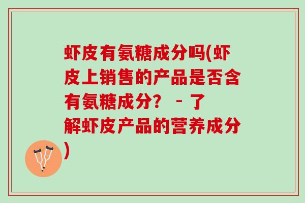 虾皮有氨糖成分吗(虾皮上销售的产品是否含有氨糖成分？ - 了解虾皮产品的营养成分)