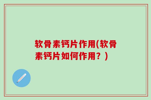 软骨素钙片作用(软骨素钙片如何作用？)