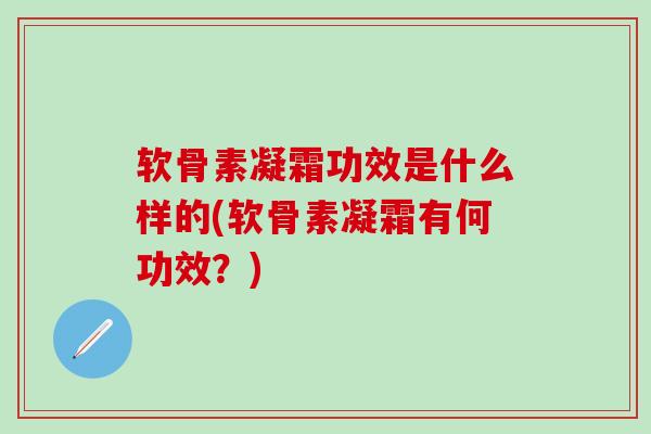 软骨素凝霜功效是什么样的(软骨素凝霜有何功效？)
