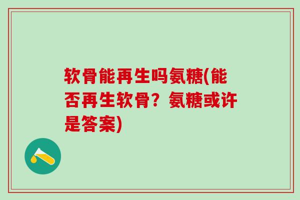 软骨能再生吗氨糖(能否再生软骨？氨糖或许是答案)