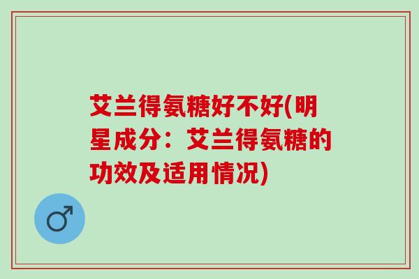 艾兰得氨糖好不好(明星成分：艾兰得氨糖的功效及适用情况)