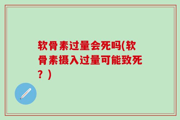 软骨素过量会死吗(软骨素摄入过量可能致死?) 软骨素过量会死吗(软骨素摄入过量可能致死?)