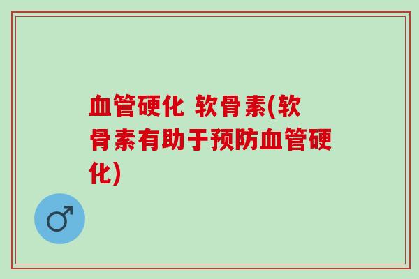血管硬化 软骨素(软骨素有助于预防血管硬化)