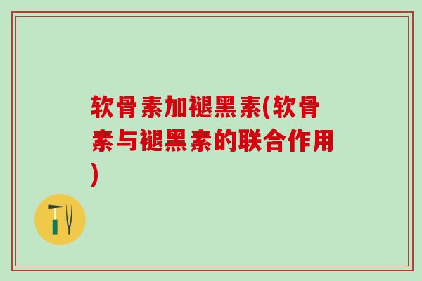 软骨素加褪黑素(软骨素与褪黑素的联合作用)