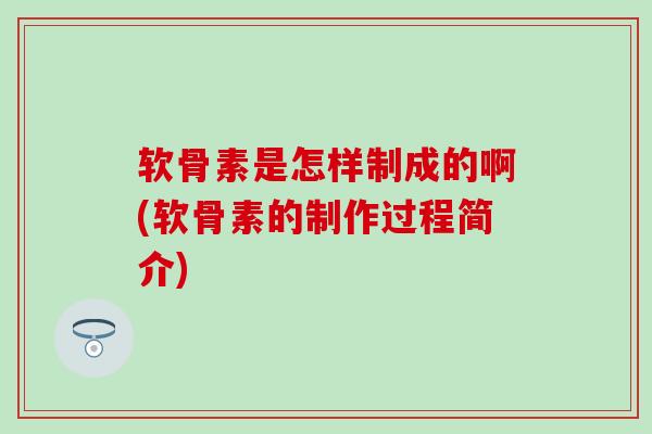 软骨素是怎样制成的啊(软骨素的制作过程简介)