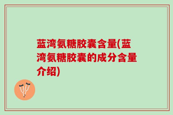 蓝湾氨糖胶囊含量(蓝湾氨糖胶囊的成分含量介绍)