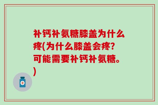 补钙补氨糖膝盖为什么疼(为什么膝盖会疼？可能需要补钙补氨糖。)