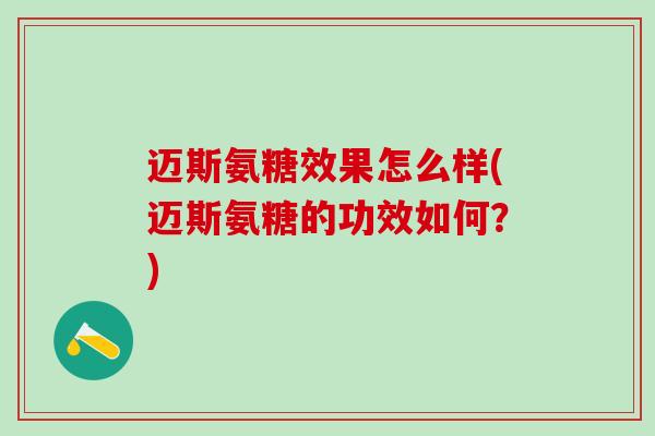 迈斯氨糖效果怎么样(迈斯氨糖的功效如何？)