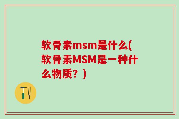 软骨素msm是什么(软骨素MSM是一种什么物质？)