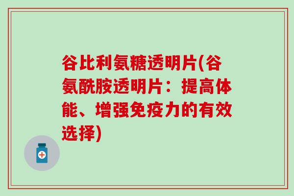 谷比利氨糖透明片(谷氨酰胺透明片：提高体能、增强免疫力的有效选择)