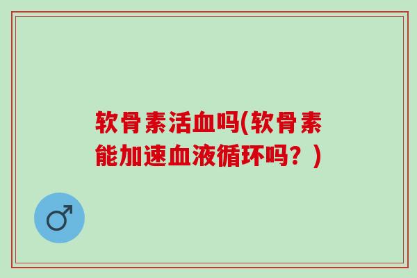 软骨素活血吗(软骨素能加速血液循环吗？)