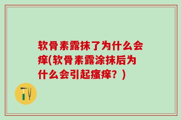 软骨素露抹了为什么会痒(软骨素露涂抹后为什么会引起瘙痒？)
