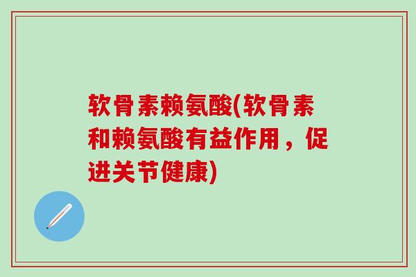 软骨素赖氨酸(软骨素和赖氨酸有益作用,促进关节健康) 软骨素赖氨酸(软骨素和赖氨酸有益作用,促进关节健康)