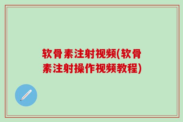 软骨素注射视频(软骨素注射操作视频教程)