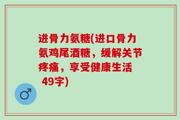 进骨力氨糖(进口骨力氨鸡尾酒糖，缓解关节疼痛，享受健康生活  49字)