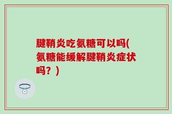 腱鞘炎吃氨糖可以吗(氨糖能缓解腱鞘炎症状吗？)